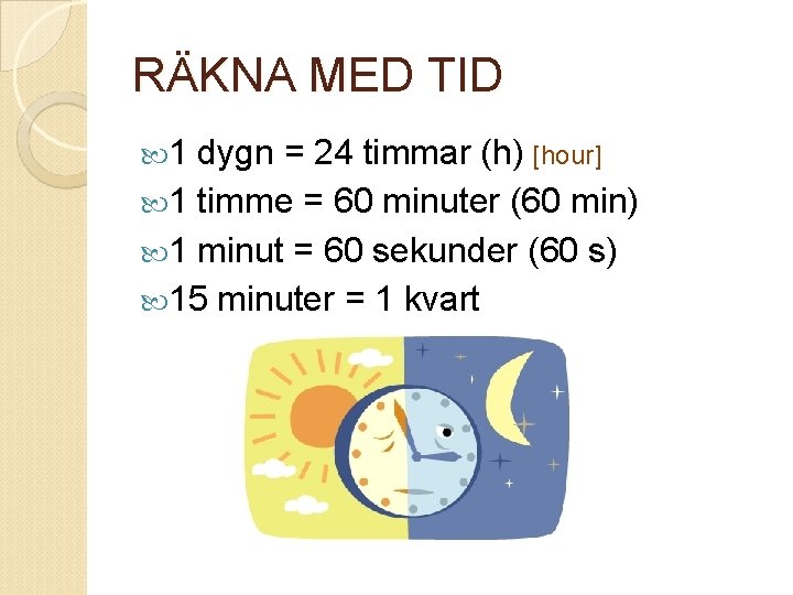 RÄKNA MED TID 1 dygn = 24 timmar (h) [hour] 1 timme = 60