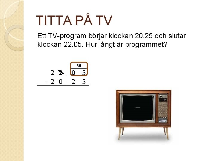 TITTA PÅ TV Ett TV-program börjar klockan 20. 25 och slutar klockan 22. 05.