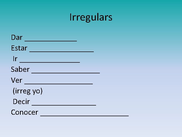 Irregulars Dar _______ Estar ________ Ir ________ Saber _________ Ver _________ (irreg yo) Decir