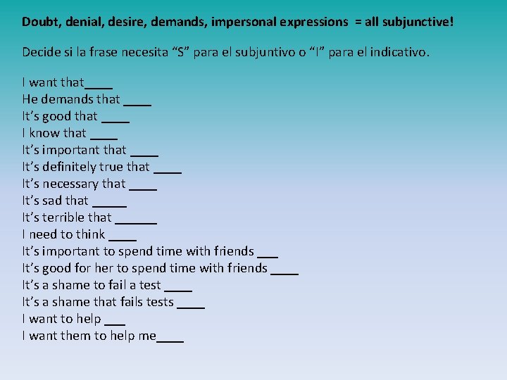 Doubt, denial, desire, demands, impersonal expressions = all subjunctive! Decide si la frase necesita