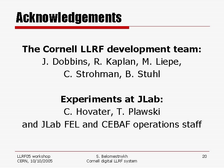 Acknowledgements The Cornell LLRF development team: J. Dobbins, R. Kaplan, M. Liepe, C. Strohman,