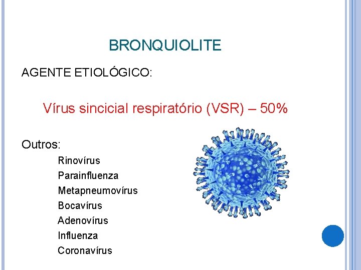 BRONQUIOLITE AGENTE ETIOLÓGICO: Vírus sincicial respiratório (VSR) – 50% Outros: Rinovírus Parainfluenza Metapneumovírus Bocavírus