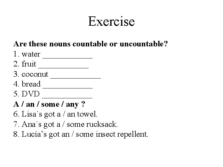 Exercise Are these nouns countable or uncountable? 1. water ______ 2. fruit ______ 3.