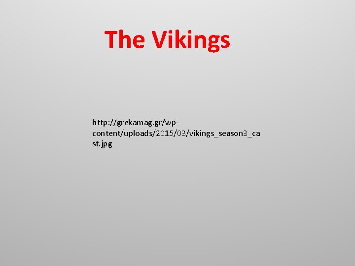 The Vikings http: //grekamag. gr/wpcontent/uploads/2015/03/vikings_season 3_ca st. jpg The Vikings http: //grekamag. gr/wpcontent/uploads/2015/03/vikings_season 3_ca st. jpg