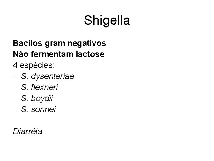 Shigella Bacilos gram negativos Não fermentam lactose 4 espécies: - S. dysenteriae - S. Shigella Bacilos gram negativos Não fermentam lactose 4 espécies: - S. dysenteriae - S.