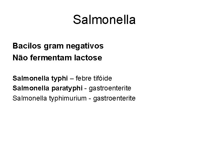 Salmonella Bacilos gram negativos Não fermentam lactose Salmonella typhi – febre tifóide Salmonella paratyphi Salmonella Bacilos gram negativos Não fermentam lactose Salmonella typhi – febre tifóide Salmonella paratyphi