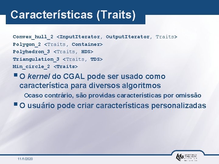 Características (Traits) Convex_hull_2 <Input. Iterator, Output. Iterator, Traits> Polygon_2 <Traits, Container> Polyhedron_3 <Traits, HDS>