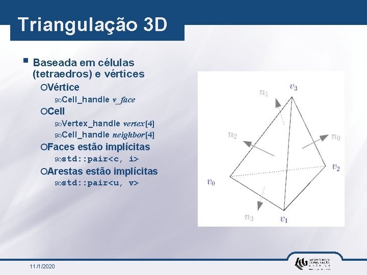 Triangulação 3 D § Baseada em células (tetraedros) e vértices ¡Vértice Cell_handle v_face ¡Cell