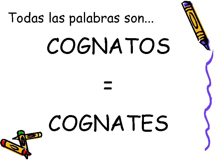 Todas las palabras son. . . COGNATOS = COGNATES 