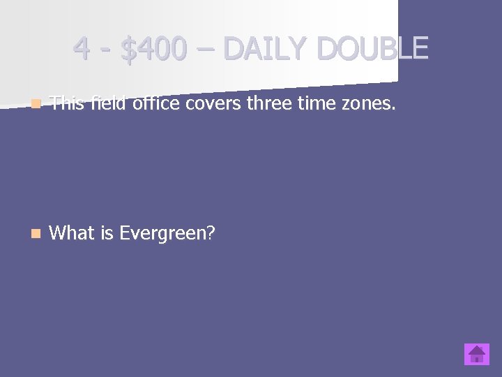 4 - $400 – DAILY DOUBLE n This field office covers three time zones.