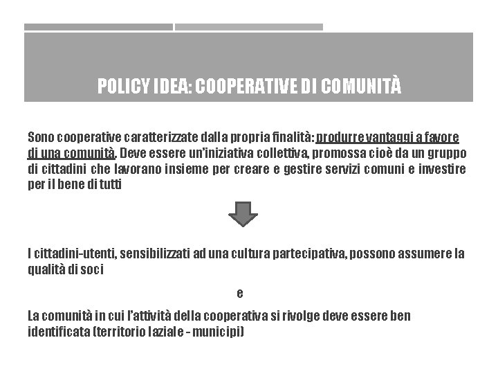 POLICY IDEA: COOPERATIVE DI COMUNITÀ Sono cooperative caratterizzate dalla propria finalità: produrre vantaggi a