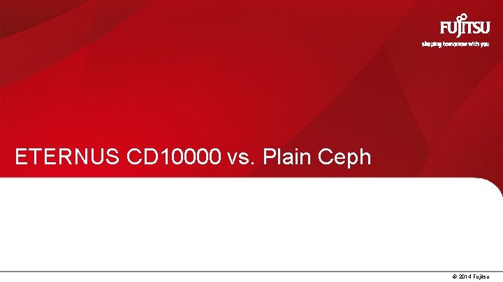 ETERNUS CD 10000 vs. Plain Ceph 19 © 2014 Fujitsu 