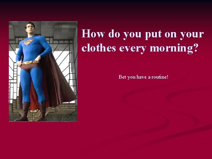 How do you put on your clothes every morning? Bet you have a routine!