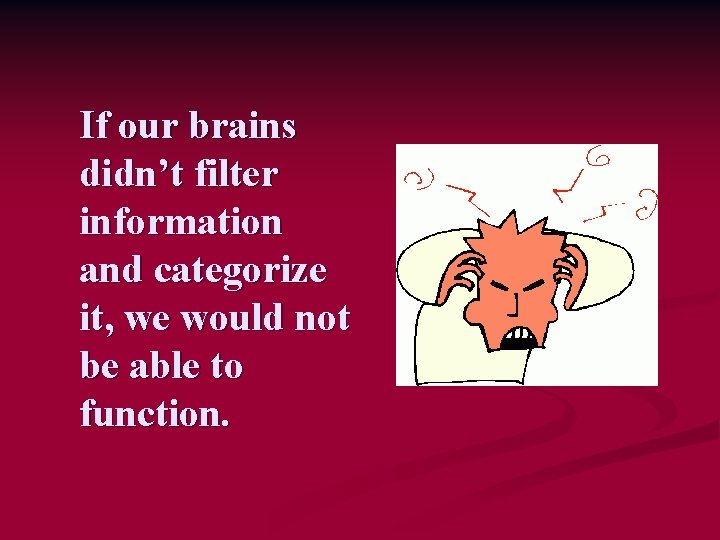 If our brains didn’t filter information and categorize it, we would not be able