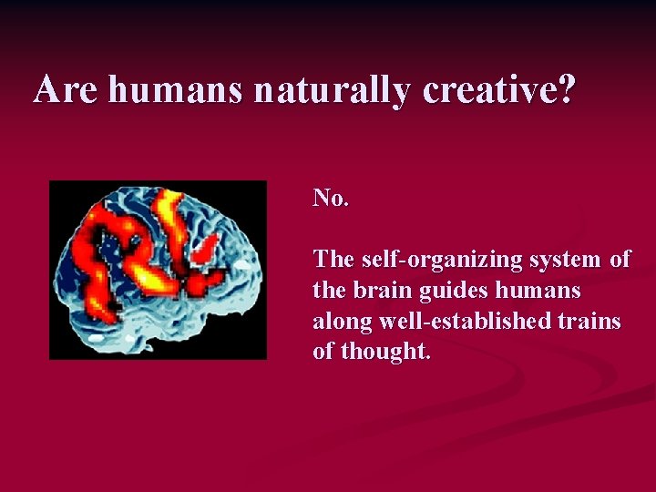 Are humans naturally creative? No. The self-organizing system of the brain guides humans along