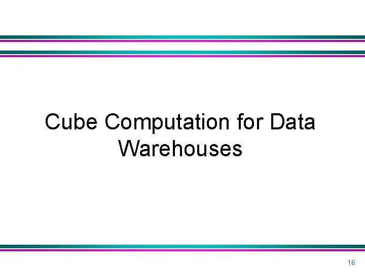Cube Computation for Data Warehouses 16 