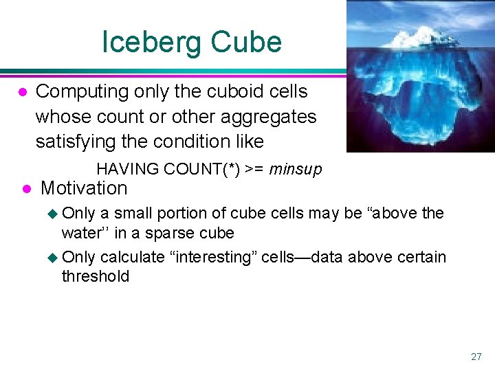 Iceberg Cube l Computing only the cuboid cells whose count or other aggregates satisfying