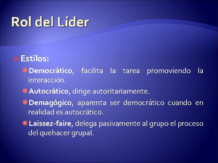 Rol del Líder Estilos: Democrático, facilita la tarea promoviendo la interacción. Autocrático, dirige autoritariamente.