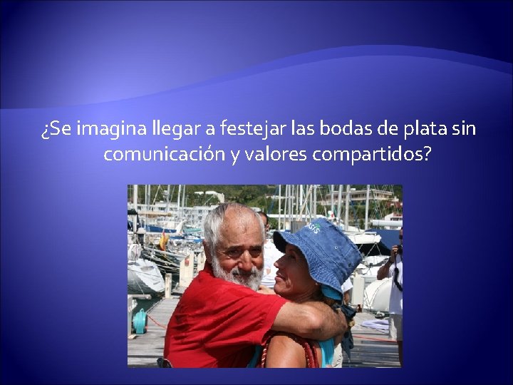 ¿Se imagina llegar a festejar las bodas de plata sin comunicación y valores compartidos?