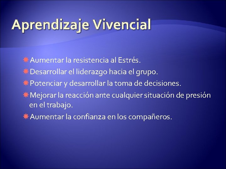 Aprendizaje Vivencial Aumentar la resistencia al Estrés. Desarrollar el liderazgo hacia el grupo. Potenciar