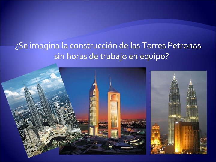 ¿Se imagina la construcción de las Torres Petronas sin horas de trabajo en equipo?