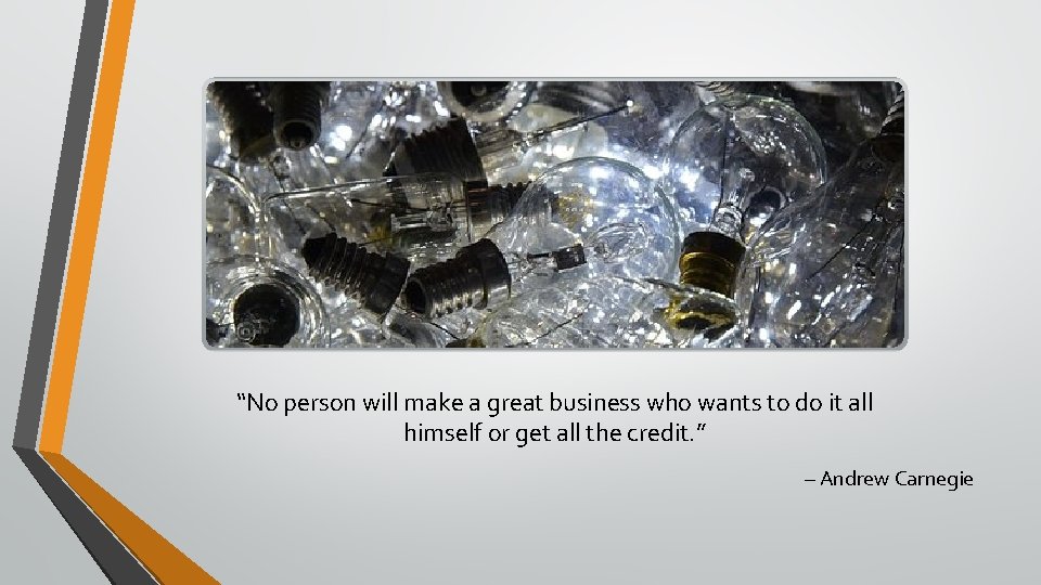 “No person will make a great business who wants to do it all himself