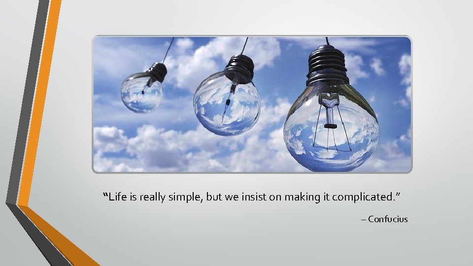 “Life is really simple, but we insist on making it complicated. ” – Confucius