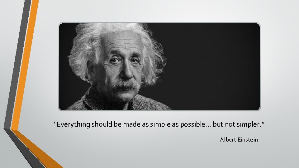 “Everything should be made as simple as possible… but not simpler. ” – Albert