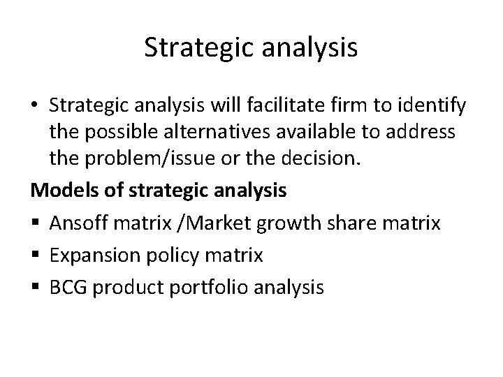 Strategic analysis • Strategic analysis will facilitate firm to identify the possible alternatives available
