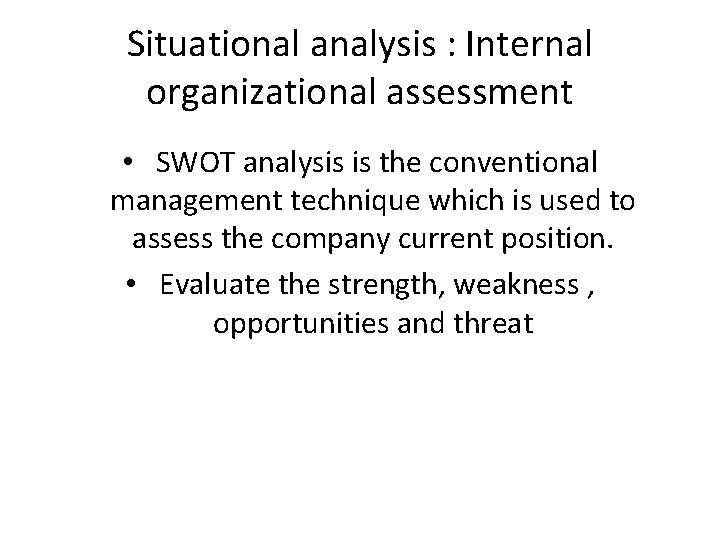 Situational analysis : Internal organizational assessment • SWOT analysis is the conventional management technique