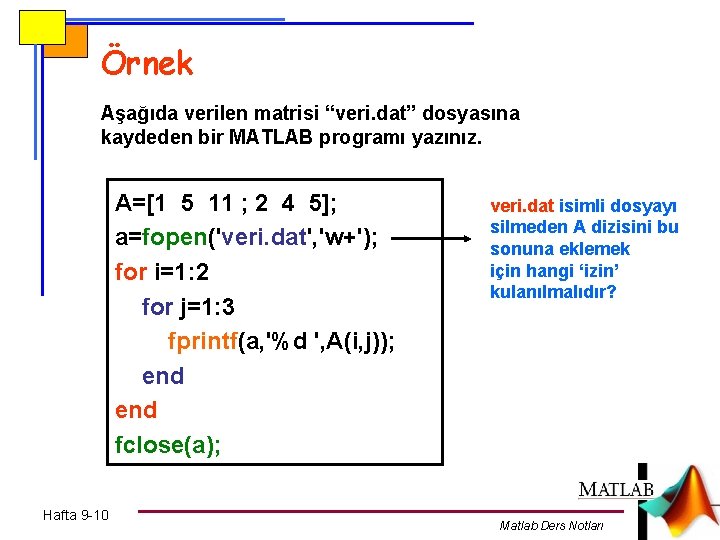 Örnek Aşağıda verilen matrisi “veri. dat” dosyasına kaydeden bir MATLAB programı yazınız. A=[1 5