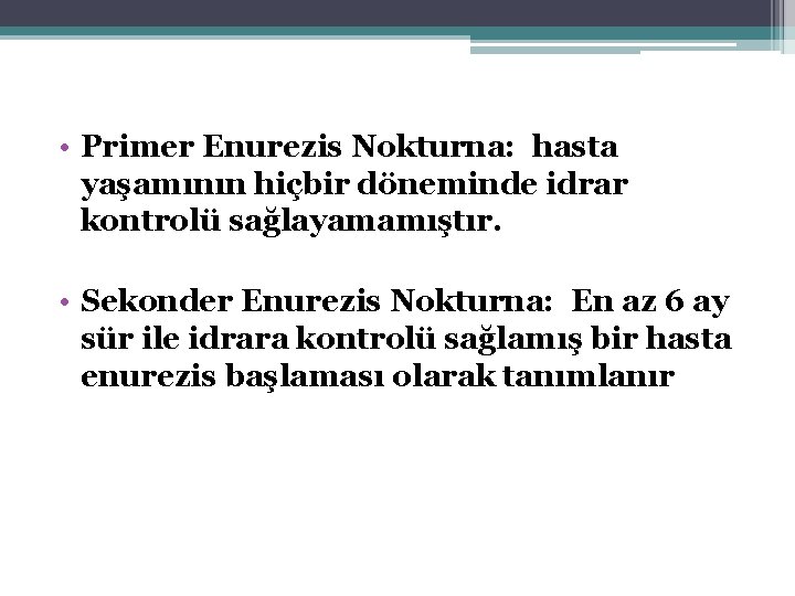  • Primer Enurezis Nokturna: hasta yaşamının hiçbir döneminde idrar kontrolü sağlayamamıştır. • Sekonder