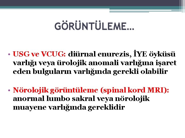 GÖRÜNTÜLEME… • USG ve VCUG: diürnal enurezis, İYE öyküsü varlığı veya ürolojik anomali varlığına