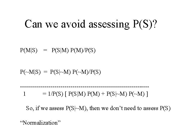 Can we avoid assessing P(S)? P(M|S) = P(S|M) P(M)/P(S) P(~M|S) = P(S|~M) P(~M)/P(S) --------------------------------1