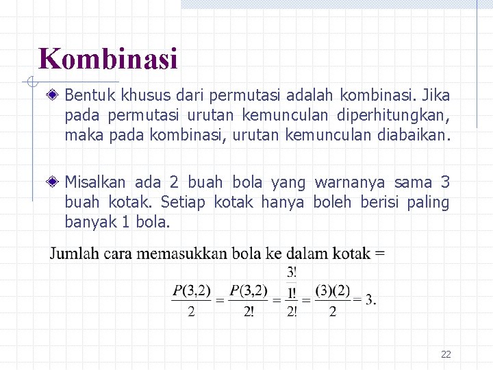 Kombinasi Bentuk khusus dari permutasi adalah kombinasi. Jika pada permutasi urutan kemunculan diperhitungkan, maka