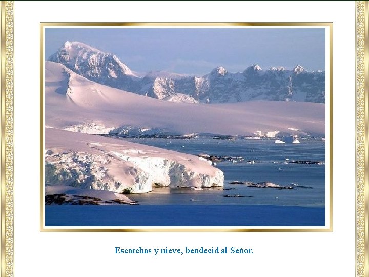 Escarchas y nieve, bendecid al Señor. 