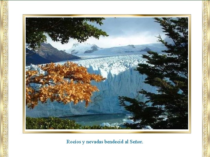 Rocíos y nevadas bendecid al Señor. 