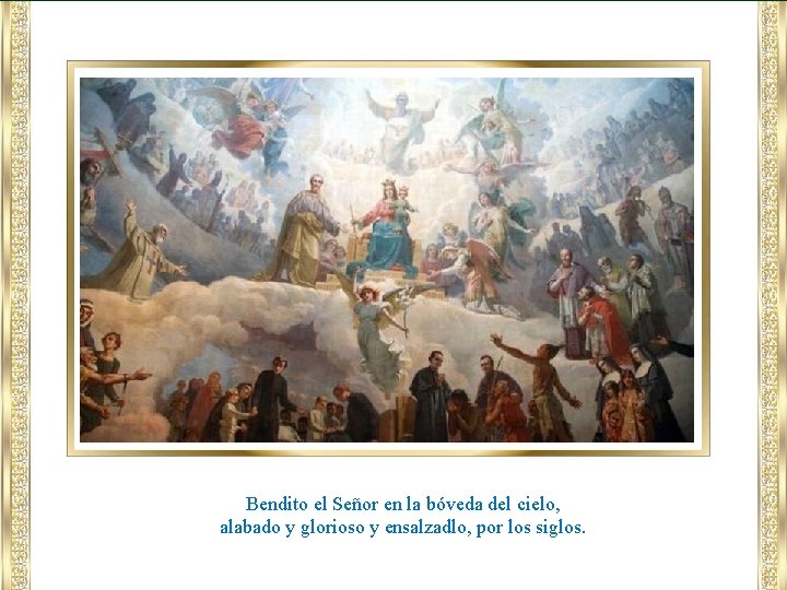 Bendito el Señor en la bóveda del cielo, alabado y glorioso y ensalzadlo, por