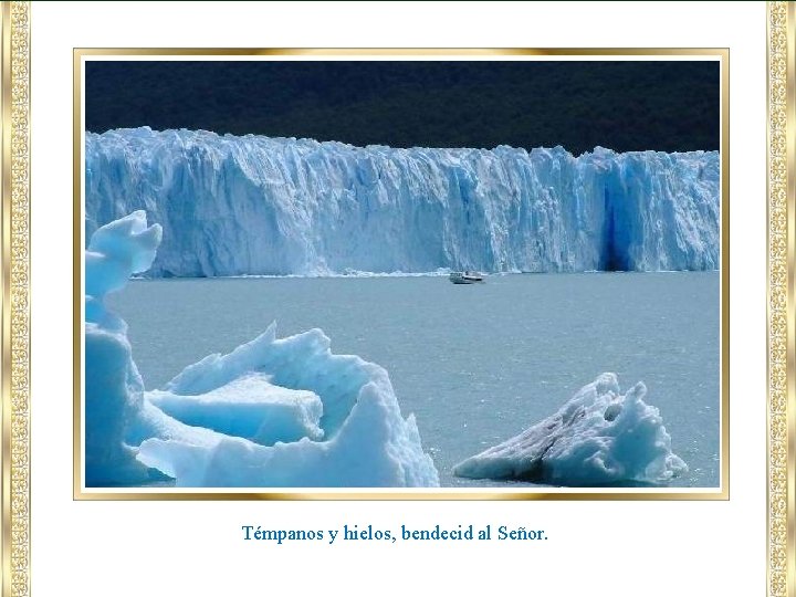 Témpanos y hielos, bendecid al Señor. 