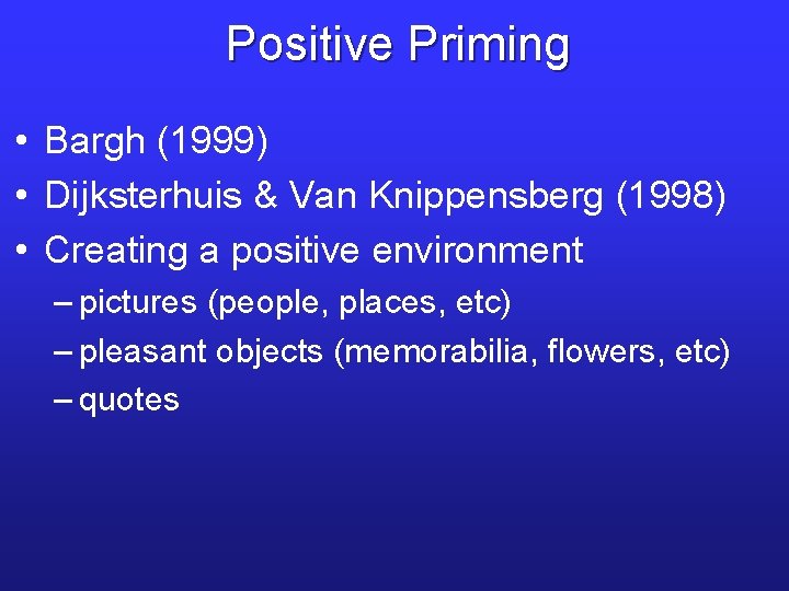 Positive Priming • Bargh (1999) • Dijksterhuis & Van Knippensberg (1998) • Creating a