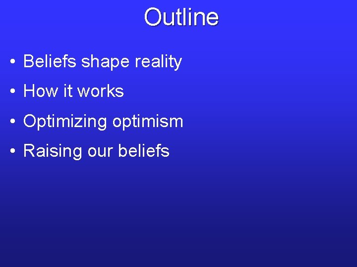 Outline • Beliefs shape reality • How it works • Optimizing optimism • Raising