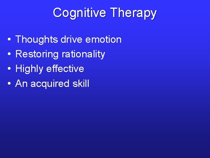 Cognitive Therapy • • Thoughts drive emotion Restoring rationality Highly effective An acquired skill