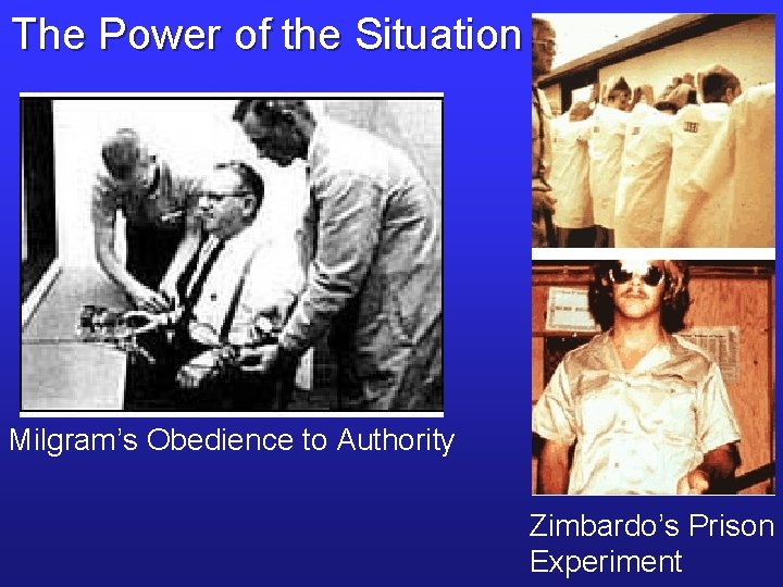The Power of the Situation Milgram’s Obedience to Authority Zimbardo’s Prison Experiment 