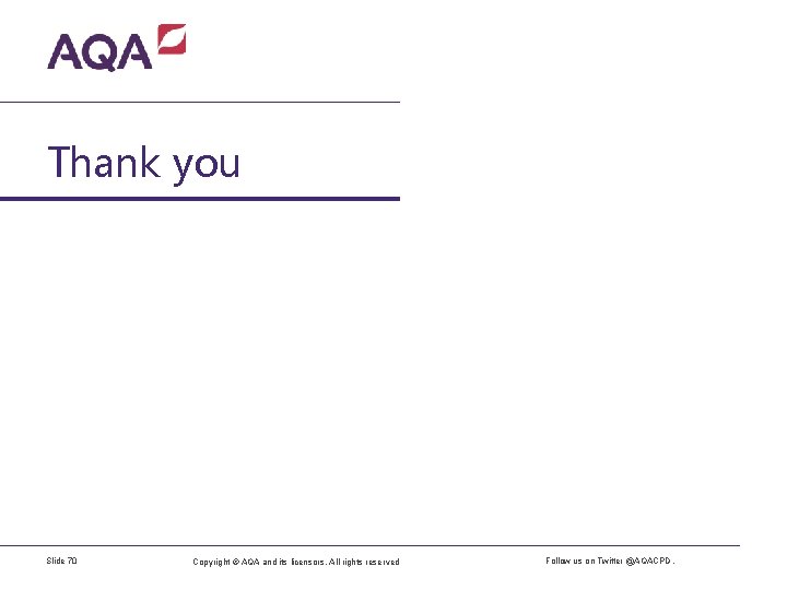 Thank you Slide 70 Copyright © AQA and its licensors. All rights reserved Follow