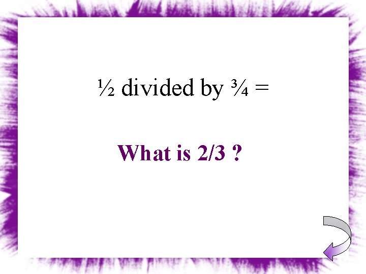 ½ divided by ¾ = What is 2/3 ? 