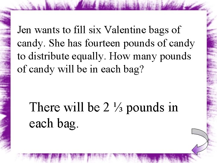 Jen wants to fill six Valentine bags of candy. She has fourteen pounds of