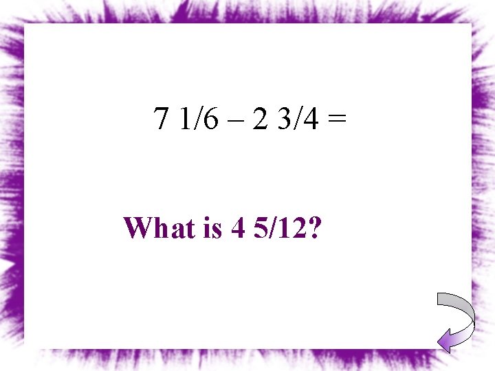 7 1/6 – 2 3/4 = What is 4 5/12? 