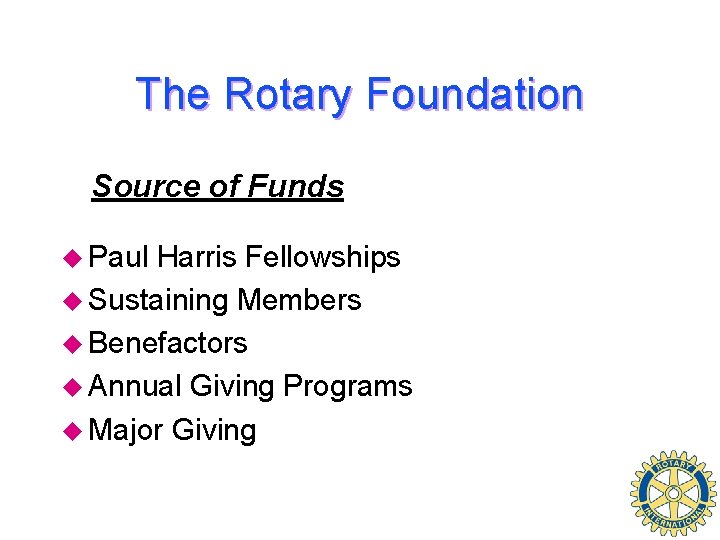 The Rotary Foundation Source of Funds u Paul Harris Fellowships u Sustaining Members u