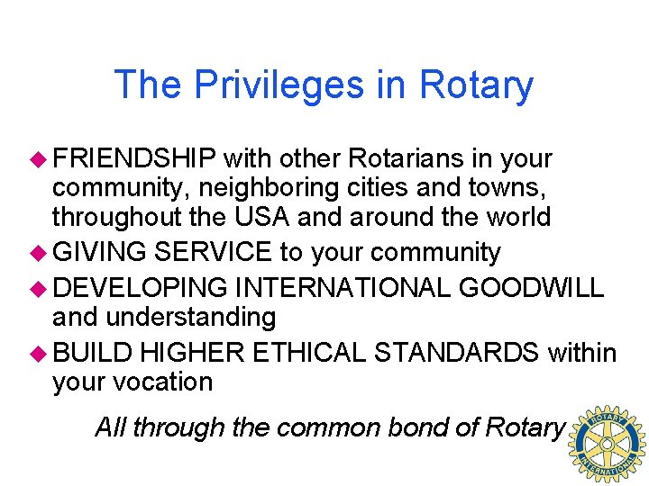 The Privileges in Rotary u FRIENDSHIP with other Rotarians in your community, neighboring cities