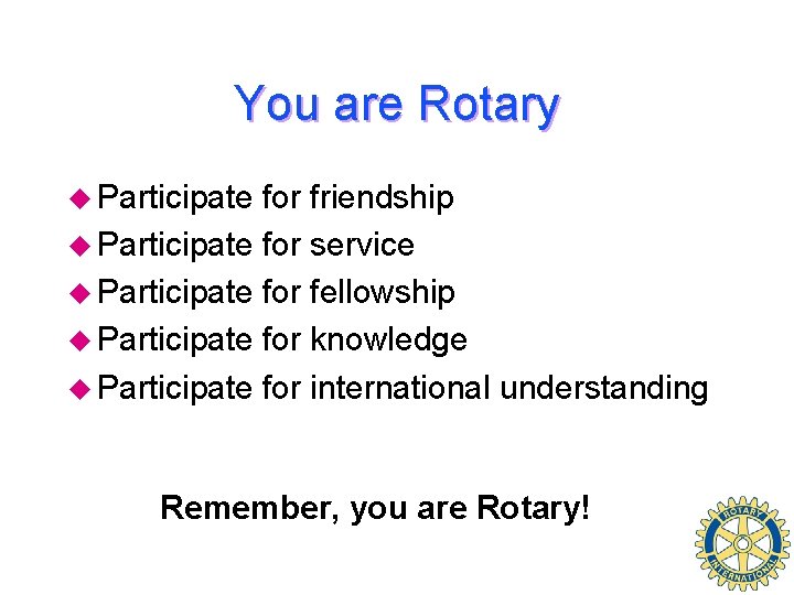 You are Rotary u Participate for friendship u Participate for service u Participate for